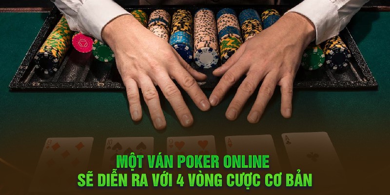 Một ván Poker Online sẽ diễn ra với 4 vòng cược cơ bản
