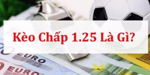 Kèo 1.25 Là Gì? Bật Mí & Bí Kíp Đánh Kèo 1.25 Từ Chuyên Gia